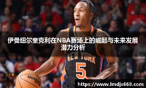 伊曼纽尔奎克利在NBA赛场上的崛起与未来发展潜力分析